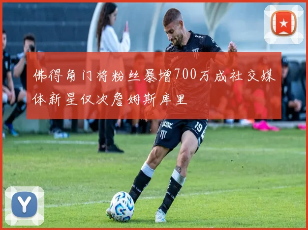 佛得角门将粉丝暴增700万成社交媒体新星仅次詹姆斯库里