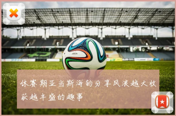 休赛期亚当斯海钓分享风浪越大收获越丰盛的趣事